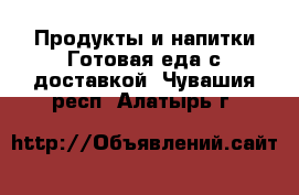 Продукты и напитки Готовая еда с доставкой. Чувашия респ.,Алатырь г.